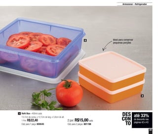 43
Ideal para conservar
pequenas porções
2
3
até 33%
de desconto nas
páginas 42 e 43
DES
CON
TO
Armazenar - Refrigerador
3 Refri Box - 400ml cada
13,7cm de comp. x 12,7cm de larg. x 3,8cm de alt.
1 Por: R$22,40
Cód. para 1 peça: 800640
2 por: R$15,00 cada
Cód. para 2 peças: 801198
 