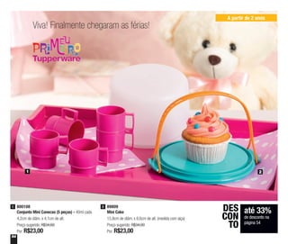 54
Viva! Finalmente chegaram as férias!
A partir de 2 anos
1 2
89809
Mini Cake
15,8cm de diâm. x 8,6cm de alt. (medida com alça)
Preço sugerido: R$34,00
Por: R$23,00
2800108
Conjunto Mini Canecas (5 peças) - 40ml cada
4,2cm de diâm. x 4,1cm de alt.
Preço sugerido: R$34,60
Por: R$23,00
1
até 33%
de desconto na
página 54
DES
CON
TO
 