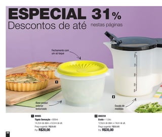 62
89985
Tigela Sensação - 600ml
14,2cm de diâm. x 9,2cm de alt.
Preço sugerido: R$28,80
Por: R$20,00
1 800259
Exata - 1 Litro
12,6cm de diâm. x 14cm de alt.
Preço sugerido: R$50,80
Por: R$35,00
2
1
2
Base possui
exterior
texturizado
Fechamento com
um só toque
Escala de
medidas
ESPECIAL 31%
Descontos de até nestas páginas
 