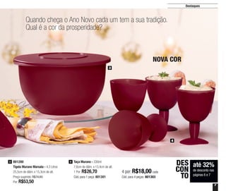 7
Destaques
Quando chega o Ano Novo cada um tem a sua tradição.
Qual é a cor da prosperidade?
NOVA COR
até 32%
de desconto nas
páginas 6 e 7
DES
CON
TO
3
4
801280
Tigela Murano Marsala - 4,3 Litros
25,5cm de diâm. x 15,3cm de alt.
Preço sugerido: R$74,60
Por: R$53,50
3 Taça Murano - 330ml
7,6cm de diâm. x 13,4cm de alt.
1 Por: R$26,70
Cód. para 1 peça: 801301
4
4 por: R$18,00 cada
Cód. para 4 peças: 801303
 