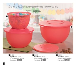 14
800558
Tigela Murano - 1,3 Litro
17,6cm de diâm. x 11,3cm de alt.
Preço sugerido: R$37,30
1 800559
Tigela Murano - 2,5 Litros
21,6cm de diâm. x 13,3cm de alt.
Preço sugerido: R$49,00
2 800560
Tigela Murano - 4,3 Litros
25,5cm de diâm. x 15,3cm de alt.
Preço sugerido: R$74,60
3
Charme e elegância para o período mais saboroso do ano
1
2
3
Variedades de
tamanhos numa
cor vibrante
 