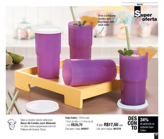 15
Servir
34%
de desconto no
conjunto Copo
Colors
DES
CON
TO
Sirva e armazene
líquidos com
segurança, sem
vazar nada
Copo Colors - 355ml cada
7,6cm de diâm. x 13,4cm de alt.
1 Por: R$26,70
Cód. para 1 peça: 800847
4 por: R$17,50 cada
Cód. para 4 peças: 801270
Veja a receita deste delicioso
Suco de Limão com Abacaxi
no site: www.tupperware.com.br
Palavra de busca: Suco
 