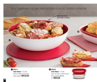 18
Só a Tupperware traz para você produtos práticos, bonitos e eficientes
1
2
800249
Cesto Allegra - 1,3 Litro
6,3cm de comp. x 24,9cm de larg.
Preço sugerido: R$41,60
Por: R$33,00
2800311
Tigela Allegra - 3,5 Litros
30,5cm de diâm. x 9cm de alt.
Preço sugerido: R$122,50
1
Base interna lisa,
que facilita a limpeza
 