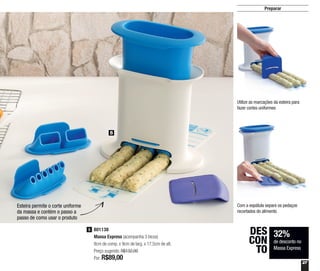 27
5
Preparar
Esteira permite o corte uniforme
da massa e contém o passo a
passo de como usar o produto
32%
de desconto no
Massa Express
DES
CON
TO
Utilize as marcações da esteira para
fazer cortes uniformes
Com a espátula separe os pedaços
recortados do alimento
801138
Massa Express (acompanha 3 bicos)
8cm de comp. x 9cm de larg. x 17,5cm de alt.
Preço sugerido: R$132,00
Por: R$89,00
5
 