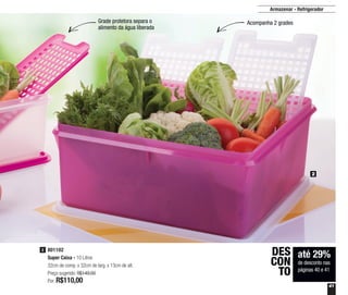 41
Armazenar - Refrigerador
801102
Super Caixa - 10 Litros
32cm de comp. x 32cm de larg. x 13cm de alt.
Preço sugerido: R$149,00
Por: R$110,00
2
2
Grade protetora separa o
alimento da água liberada
Acompanha 2 grades
até 29%
de desconto nas
páginas 40 e 41
DES
CON
TO
 