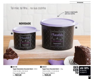 51
Armazenar
Tal mãe, tal filha... na sua cozinha
NOVIDADE
Espaço e organização
para sua cozinha
801190
Tupper Redondinha Chocolate Bistrô - 500ml
12,9cm de diâm. x 9cm de alt.
Preço sugerido: R$33,00
Por: R$23,00
1 800437
Tupper Caixa Chocolate Bistrô - 1,3kg
16,6cm de diâm. x 12,2cm de alt.
Preço sugerido: R$50,10
Por: R$36,00
2
1
2
até 30%
de desconto
na página 51
DES
CON
TO
 