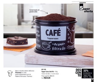 53
801166
Tupper Caixa Café PB - 700g
16,6cm de diâm. x 12,2cm de alt.
Preço sugerido: R$50,10
Por: R$34,00
Armazenar
Conservação em
grande estilo
32%
de desconto na
Tupper Caixa
Café PB - 700g
DES
CON
TO
Veja a receita deste delicioso
Tiramisù no site:
www.tupperware.com.br
Palavra de busca: Tiramisù
 