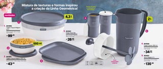 2 0 | S E R V I R S E R V I R | 2 1
Tampa facilita
o transporte
de bebidas
l4,3
ml550
Mistura de texturas e formas inspirou
a criação da Linha Geométrica!
Com
misturador
interno
1
2
3
4
5
l2
803927
Jarra Mágica 2 l
5.
20 cm (comp.) x 13,7 cm (larg.)
x 27,4 cm (alt.)
135,90R$
803926
Copo Colors 350 ml
4.
8,5 cm (comp.) x 8,1 cm (larg.)
x 13,5 cm (alt.)
34,90R$
cada
803981
Tigela Toque Mágico 550 ml
2.
15,2 cm (comp.) x 14,8 cm (larg.) x 6,9 cm (alt.)
43,90R$
803980
Tigela Toque Mágico
4,3 l
1.
27,5 cm (comp.) x 26,7 cm (larg.)
x 12,7 cm (alt.)
99,90R$
803941
Prato Post Me
3.
20,4 cm (comp.) x 20,4 cm
(larg.) x 2,9 cm (alt.)
26,90R$
cada
novidades	
 