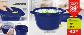 2 6 | M I C R O - O N D A S
Válvula para
escape
de vapor
Levante sempre a
válvula, para levar
ao micro-ondas
Encaixe perfeito
para organizar
o armário
Fechamento
da tampa não
deixa vazar!
l2
Para armazenar e
aquecer em minutos
39%
de desconto
UNICA´
OPORTUNIDADE
803368
Cristalwave Geração II 2 l
22,8 cm (comp.) x 19,2 cm (larg.) x 11,5 cm (alt.)
R$
72,90De:
,90
43R$
Por:
cada
cada
R$
Por:
cada
51,90
 