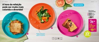 A hora da refeição
pode ser muito mais
colorida e divertida!
4 2 | I N F A N T I L I N F A N T I L | 4 3
Bordas maiores para
facilitar na hora de
segurar e transportar
lançamento
1
2
3
Prato Infantil
23 cm (diâm.) x 1,7 cm (alt.)
29,90
R$ cada
De:
804049 Azul
804047 Laranja
804048 Rosa
1.
2.
3.
25,90R$
1 por
19,90R$ cada
2 de
qualquer
cor por
33%
desconto
até
 