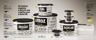 Armazene,
organize
e decore sua
cozinha com
a linha PB
1 2 | A R M A Z E N A R
2
3
1
A R M A Z E N A R | 1 3
5
5
5
4
6
804205
Tupper Caixa Feijão
PB 2 Kg
1.
20,1 cm (comp.) x 18,6 cm (larg.)
x 13,3 cm (alt.)
69,90R$
801197
Tupper Caixa Sal
PB 1,3 Kg
2.
16,3 cm (comp.) x 15 cm (larg.)
x 10,7 cm (alt.)
49,90R$
804058
Tupper Caixa Arroz
PB 5 Kg
3.
24,9 cm (comp.) x 23,4 cm (larg.)
x 17,5 cm (alt.)
114,90R$
803995
Tupper Caixa Açúcar
PB 1,4 Kg
4.
18,2 cm (comp.) x 16,7 cm (larg.)
x 12,3 cm (alt.)
59,90R$
Potinho PB 140 ml5.
8,3 cm (diâm.) x 5,3 cm (alt.)
801875 Orégano
801876 Pimenta
801872 Canela
20,90R$
cada
804045
Porta Torrada PB
6.
20 cm (comp.) x 7 cm (larg.)
x 10 cm (alt.)
*Podem ocorrer variações no tamanho dos grãos e densidade de cada tipo de alimento,
gerando o não armazenamento completo dos alimentos nas Tupper Caixas
53,90
R$
De:
R$
38,90Por:
 