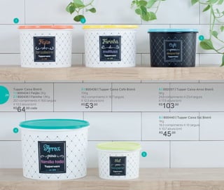 4 | 892057 | Tupper Caixa Arroz Bistrô
5Kg
24,9 comprimento X 23,4 largura
X 17,5 altura (cm)
R$
103,00
Tupper Caixa Bistrô
1 | 800434 | Feijão 2Kg
2 | 800435 | Farinha 1,8Kg
20,1 comprimento X 18,6 largura
X 13,3 altura (cm)
R$
64,00 cada
5 | 800440 | Tupper Caixa Sal Bistrô
1Kg
16,3 comprimento X 15 largura
X 10,7 altura (cm)
R$
45,00
3 | 800439 | Tupper Caixa Café Bistrô
700g
18,2 comprimento X 16,7 largura
X 12,3 altura (cm)
R$
53,00
1
4
2
5
3
24
 