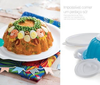 Para esta delícia ser feita,
capriche nos ingredientes e
use os produtos Tupperware.
Impossível comer
um pedaço só!
28
 