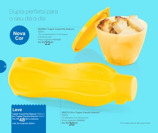 Dupla perfeita para
o seu dia a dia
802283 | Tupper Caçulinha Abacaxi
400ml
13,1 comprimento X 11,6 largura
X 8 altura (cm)
Preço sugerido: R$31,00
Por: R$
22,00
802273 | Eco Tupper Garrafa Abacaxi*
500ml
7,4 diâmetro X 21 altura (cm)
Preço sugerido: R$39,00
Por: R$
30,00
Nova
Cor
Leve
Tupper Caçulinha Abacaxi 400ml +
Eco Tupper Garrafa Abacaxi 500ml
Por: R$
48,00 o conjunto
cód. do conjunto: 802311 *Eco Tupper Garrafa não vai ao freezer
38
 