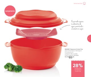 Escorredorsepara
os alimentos da
água, permitindo o
cozimento no vapor
Lançamento
802266 | Vaporeira Cristal Pop
22,5 comprimento X 26 largura
X 13 altura (cm)
Categoria: Micro-ondas
Preço sugerido: R$119,00
Por: R$
85,00
de desconto
na Vaporeira
Cristal Pop
28%
Jantar para Dois
5
 
