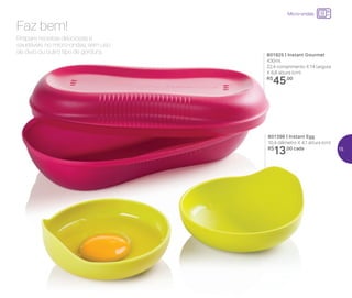 24%de desconto nas
páginas 1 e 2
até
801925 | Instant Gourmet
430ml
22,4 comprimento X 14 largura
X 6,8 altura (cm)
R$
45,00
801396 | Instant Egg
10,4 diâmetro X 4,1 altura (cm)
R$
13,00 cada
Prepare receitas deliciosas e
saudáveis no micro-ondas, sem uso
de óleo ou outro tipo de gordura.
Faz bem!
Micro-ondas
15
 