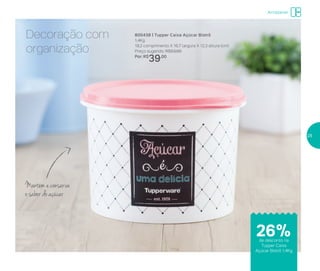 Decoração com
organização
Mantém e conserva
o sabor do açúcar
800438 | Tupper Caixa Açúcar Bistrô
1,4Kg
18,2 comprimento X 16,7 largura X 12,3 altura (cm)
Preço sugerido: R$53,00
Por: R$
39,00
Armazenar
de desconto na
Tupper Caixa
Açúcar Bistrô 1,4Kg
26%
25
 