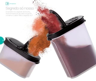 O tempero é o segredo da receita...
Você tempera do seu jeito e a gente
conserva o sabor. Mas é segredo, viu?
Segredo só nosso
Armazenar
26
 