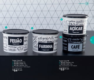 Tupper Caixa PB
2 | 801326 | Arroz 2Kg
4 | 801085 | Feijão 2Kg
5 | 801196 | Farinha 1,8Kg
20,1 comprimento X 18,6 largura
X 13,3 altura (cm)
R$
64,00 cada
Tupper Caixa PB
6 | 801167 | Açúcar 1,4Kg
7 | 801166 | Café 700g
18,2 comprimento X 16,7 largura
X 12,3 altura (cm)
R$
53,00 cada
4
5
6
7
Armazenar
33
 