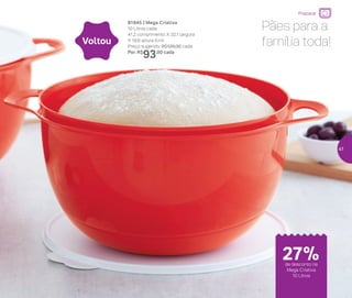 Pães para a
família toda!
81945 | Mega Criativa
10 Litros cada
41,2 comprimento X 32,1 largura
X 18,8 altura (cm)
Preço sugerido: R$128,00 cada
Por: R$
93,00 cada
Voltou
Preparar
de desconto na
Mega Criativa
10 Litros
27%
47
 