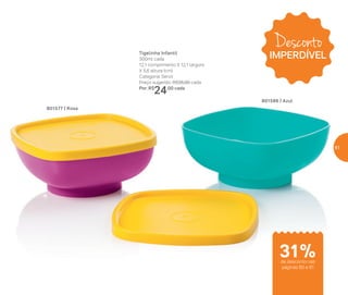 Tigelinha Infantil
300ml cada
12,1 comprimento X 12,1 largura
X 5,6 altura (cm)
Categoria: Servir
Preço sugerido: R$35,00 cada
Por: R$
24,00 cada
801577 | Rosa
801586 | Azul
de desconto nas
páginas 60 e 61
Desconto
IMPERDÍVEL
31%
61
 
