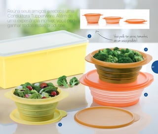 4
7
6
2
Reúna seus amigos e receba uma
Consultora Tupperware. Além de
uma experiência incrível, você pode
ganhar todos estes produtos
Você pode ter vários tamanhos
em um único produto!
67
 