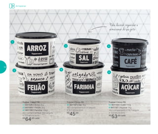 Armazenar
Para decorar, organizar e
armazenar do seu jeito
Tupper Caixa PB
3 | 801197 | Sal 1Kg
16,3 comprimento X 15 largura
X 10,7 altura (cm)
R$
45,00
Tupper Caixa PB
1 | 801326 | Arroz 2kg
2 | 801085 | Feijão 2kg
4 | 801196 | Farinha 1,8kg
20,1 comprimento X 18,6 largura
X 13,3 altura (cm)
R$
64,00 cada
Tupper Caixa PB
5 | 801166 | Café 700g
6 |801167 | Açúcar 1Kg
18,2 comprimento X 16,7 largura
X 12,3 altura (cm)
R$
53,00 cada
1
2 4
5
6
3
12
 