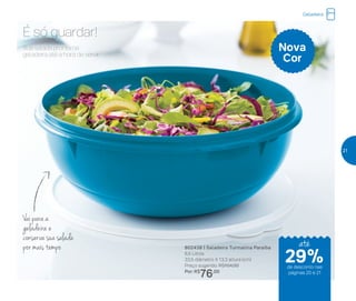 Vai para a
geladeira e
conserva sua salada
por mais tempo
É só guardar!
802438 | Saladeira Turmalina Paraíba
6,5 Litros
33,5 diâmetro X 13,3 altura (cm)
Preço sugerido: R$104,00
Por: R$
76,00
Nova
Cor
Sua salada pronta na
geladeira até a hora de servir.
Geladeira
até
de desconto nas
páginas 20 e 21
29%
21
 