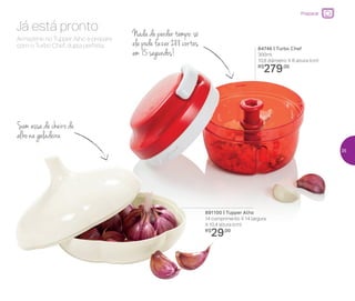 Armazene no Tupper Alho e prepare
com o Turbo Chef, dupla perfeita.
Já está pronto Nada de perder tempo: só
ele pode fazer 288 cortes
em 15 segundos! 84746 | Turbo Chef
300ml
10,8 diâmetro X 8 altura (cm)
R$
279,00
891100 | Tupper Alho
14 comprimento X 14 largura
X 10,4 altura (cm)
R$
29,00
Sem essa de cheiro de
alho na geladeira
Preparar
35
 