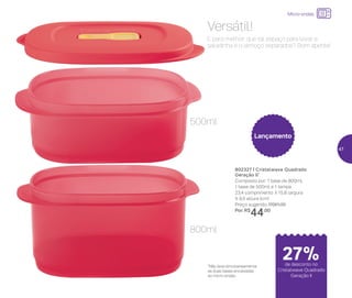 24%de desconto nas
páginas 1 e 2
até
E para melhor: que tal espaço para levar a
saladinha e o almoço separados? Bom apetite!
Versátil!
802327 | Cristalwave Quadrado
Geração II*
Composto por: 1 base de 800ml,
1 base de 500ml e 1 tampa
23,4 comprimento X 15,8 largura
X 9,5 altura (cm)
Preço sugerido: R$61,00
Por: R$
44,00
Lançamento
*Não leve simultaneamente
as duas bases encaixadas
ao micro-ondas
500ml
800ml
Micro-ondas
de desconto no
Cristalwave Quadrado
Geração II
27%
47
 
