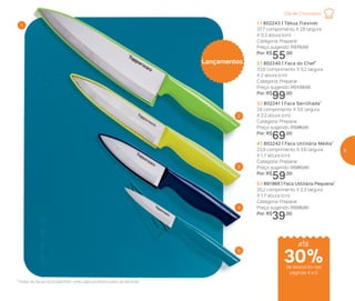 5 | 891968 | Faca Utilitária Pequena*
20,2 comprimento X 2,3 largura
X 1,7 altura (cm)
Categoria: Preparar
Preço sugerido: R$56,00
Por: R$
39,00
3 | 802241 | Faca Serrilhada*
29 comprimento X 3,6 largura
X 2,2 altura (cm)
Categoria: Preparar
Preço sugerido: R$96,00
Por: R$
69,00
4 | 802242 | Faca Utilitária Média*
23,9 comprimento X 3,6 largura
X 1,7 altura (cm)
Categoria: Preparar
Preço sugerido: R$80,00
Por: R$
59,00
2 | 802240 | Faca do Chef*
33,6 comprimento X 5,2 largura
X 2 altura (cm)
Categoria: Preparar
Preço sugerido: R$139,00
Por: R$
99,00
1 | 802243 | Tábua Flexível
37,7 comprimento X 29 largura
X 0,3 altura (cm)
Categoria: Preparar
Preço sugerido: R$75,00
Por: R$
55,00
Lançamentos
2
3
4
5
1
*Todas as facas acompanham uma capa protetora para as lâminas
Dia de Churrasco
de desconto nas
páginas 4 e 5
até
30%
5
 