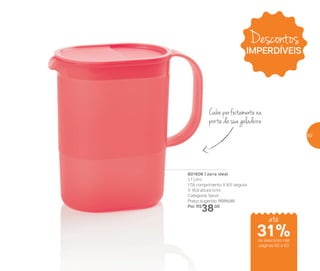 801606 | Jarra ideal
1,1 Litro
17,8 comprimento X 8,5 largura
X 16,9 altura (cm)
Categoria: Servir
Preço sugerido: R$55,00
Por: R$
38,00
Cabe perfeitamente na
porta da sua geladeira
Descontos
IMPERDÍVEIS
até
de desconto nas
páginas 62 e 63
31%
63
 