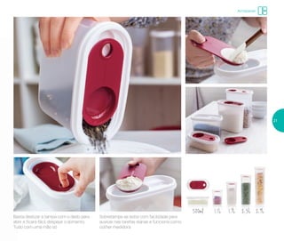 500ml 1,1L 1,7L 2,3L 2,9L
Basta deslizar a tampa com o dedo para
abrir e ficará fácil despejar o alimento.
Tudo com uma mão só
Sobretampa se solta com facilidade para
auxiliar nas tarefas diárias e funciona como
colher medidora
Armazenar
21
 