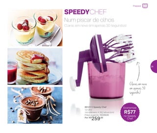 Claras em neve
em apenas 30
segundos!
SPEEDYCHEF
Num piscar de olhos
Claras em neve em apenas 30 segundos!
891211 | Speedy Chef
1,2 Litro
14,4 diâmetro X 26,2 altura (cm)
Preço sugerido: R$336,00
Por: R$
259,00
Economize
R$77
no Speedy
Chef
Preparar
29
 