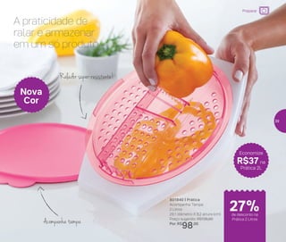 801840 | Prática
Acompanha: Tampa
2 Litros
29,1 diâmetro X 8,2 altura (cm)
Preço sugerido: R$135,00
Por: R$
98,00
Economize
R$37 na
Prática 2L
A praticidade de
ralar e armazenar
em um só produto
Ralador super-resistente!
Acompanha tampa
Nova
Cor
Preparar
de desconto na
Prática 2 Litros
27%
39
 