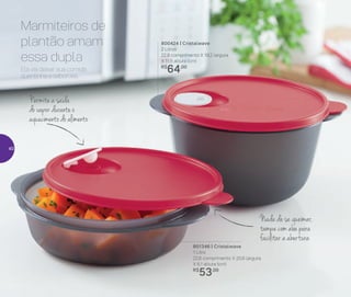 801346 | Cristalwave
1 Litro
22,6 comprimento X 20,6 largura
X 6,1 altura (cm)
R$
53,00
800424 | Cristalwave
2 Litros
22,8 comprimento X 19,2 largura
X 11,5 altura (cm)
R$
64,00
Nada de se queimar,
tampa com aba para
facilitar a abertura
Permite a saída
do vapor durante o
aquecimento do alimento
Ela vai deixar sua comida
quentinha e saborosa.
Marmiteiros de
plantão amam
essa dupla
40
 