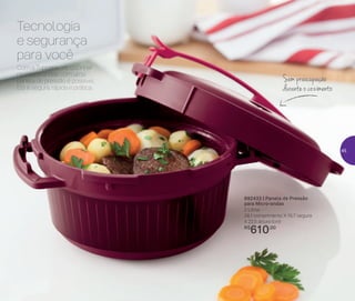 892433 | Panela de Pressão
para Micro-ondas
2 Litros
28,1 comprimento X 15,7 largura
X 22,5 altura (cm)
R$
610,00
Sem preocupação
durante o cozimento
Com a Tupperware, cozinhar
no micro-ondas com uma
panela de pressão é possível.
Ela é segura, rápida e prática.
Tecnologia
e segurança
para você
45
 