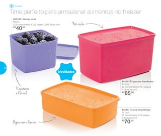 Freezer
802390 | Jeitoso Lilás
900ml
12,8 comprimento X 11,2 largura X 9,2 altura (cm)
R$
40,00
802377 | Caixa Ideal Mango
1,4 Litro
23 comprimento X 14 largura
X 6,9 altura (cm)
R$
70,00
802382 | Espaçosa Framboesa
3 Litros
23 comprimento X 14,1 largura
X 13 altura (cm)
R$
85,00
Novidades
Time perfeito para armazenar alimentos no freezer
Resistente
e flexível
Não racha
Organizam o freezer
56
 