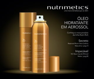 Conheça o novo produto
da linha Nutri-Rich
Secreto
Reserved Room Deo-Colônia
Masculina | pág.73
Impecável
NC Base Líquida Mineral
Matte | pág.89
ÓLEO
HIDRATANTE
EM AEROSSOL
 