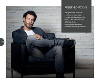 A fragrância é inspirada
no homem misterioso e
introvertido. Pensativo, ele
possui uma autoconfiança
difícil de abalar e
mantém seus segredos
cuidadosamente guardados.
RESERVED ROOM
72
 
