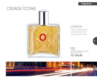 clássica e conhecida por
sua diversidade. Uma
cidade rica em história.
LONDON
CIDADE ÍCONE
2.
2. 96984	
	London
Deo-Colônia Masculina 100ml
	Woody Oriental Citrus
R$ 126,00
fragrância
75
 