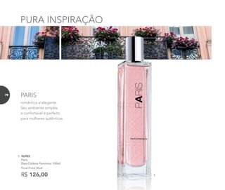 romântica e elegante.
Seu ambiente simples
e confortável é perfeito
para mulheres autênticas.
1. 96985	
	Paris
Deo-Colônia Feminina 100ml
	 Floral Frutal Musk
R$ 126,00 1.
PURA INSPIRAÇÃO
PARIS76
 