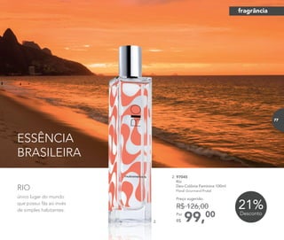 ESSÊNCIA
BRASILEIRA
99,00Por
R$
Preço sugerido:
R$ 126,00
2. 97045	
	 Rio
Deo-Colônia Feminina 100ml
	 Floral Gourmand Frutal
único lugar do mundo
que possui fãs ao invés
de simples habitantes.
RIO
2.
21%Desconto
fragrância
77
 