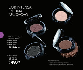 COR INTENSA
EM UMA
APLICAÇÃO
3.
•	Cores clássicas
•	Pode ser usada com pincel seco ou
molhado para obter efeitos diferentes
4. 96997 - Espresso
49,00Por
R$
Preço sugerido:
R$ 55,00
4.
2. 96999 - Mulberry
NC Sombra Colour Impact
Nutrimetics 1g cada
R$ 55,00 cada
1. 97001 - Midnight
3. 96998 - Ballet
2.
1.
82
 