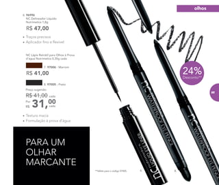 •	Traços precisos
•	Aplicador fino e flexível
•	Textura macia
•	Formulação à prova d’água
	 NC Lápis Retrátil para Olhos à Prova
d’água Nutrimetics 0,35g cada
6. 8.
PARA UM
OLHAR
MARCANTE
6. 96996	
NC Delineador Líquido
Nutrimetics 1,8g
R$ 47,00
31,00Por
R$
Preço sugerido:
R$ 41,00 cada
cada
8. 97005 - Preto
R$ 41,00
7. 97006 - Marrom
24%Desconto**
**Válido para o código 97005.
olhos
85
 