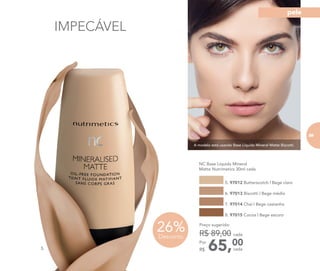 IMPECÁVEL
	 NC Base Líquida Mineral
Matte Nutrimetics 30ml cada
5. 97012 Butterscotch | Bege claro
6. 97013 Biscotti | Bege médio
7. 97014 Chai | Bege castanho
8. 97015 Cocoa | Bege escuro
65,00Por
R$
Preço sugerido:
R$ 89,00 cada
cada
A modelo está usando Base Líquida Mineral Matte Biscotti.
5.
26%Desconto
89
pele
 