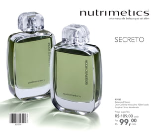 99,00Por
R$
Preço sugerido:
R$ 109,00 cada
cada
97037	
Reserved Room
Deo-Colônia Masculina 100ml cada
Fougère Cítrico Amadeirado
301014
Vitrine102017
SECRETO
 
