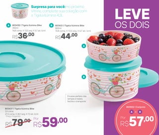 A B+
R$57,00Por
803502 | Conjunto
Surpresa para você: no próximo
Vitrine, complete sua coleção com
a Tigela Ilúmina 4,3L
803437 | Tigela Ilúmina Bike
2,5 Litros
27,3 comp. X 26,1 larg. X 7,3 alt. (cm)
R$79,00
Preço Sugerido
R$59,00Por
A
R$36,00
803430 | Tigela Ilúmina Bike
350ml
14,8 comp. X 13,5 larg. X 5,7 alt. (cm)
A
B
R$44,00
803431 | Tigela Ilúmina Bike
800ml
14,8 comp. X 13,5 larg. X 9,7 alt. (cm)
B
OS DOIS
LEVE
Encaixe perfeito das
tampas e bases,
facilita o transporte
 