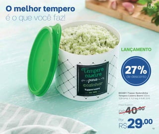 803481 | Tupper Redondinha
Tempero Caseiro Bistrô 500ml
12,9 comp. X 11,2 larg. X 9 alt. (cm)
Por
R$29,00
Preço Sugerido
R$40,00
LANÇAMENTO
27%de desconto
O melhor tempero
é o que você faz!
Armazenar
19
 