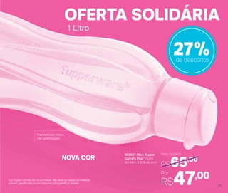 803567 | Eco Tupper
Garrafa Plus* 1 Litro
9,3 diâm. X 25,8 alt. (cm)
Por
R$47,00
Preço Sugerido
R$65,00
27%de desconto
OFERTA SOLIDÁRIA
Para bebidas frias e
não gaseificadas
1 Litro
*Eco Tupper Garrafa não vai ao freezer. Não deve ser usada com bebidas
quentes, gaseificadas ou em máquinas para gaseificar bebidas
NOVA COR
25
 